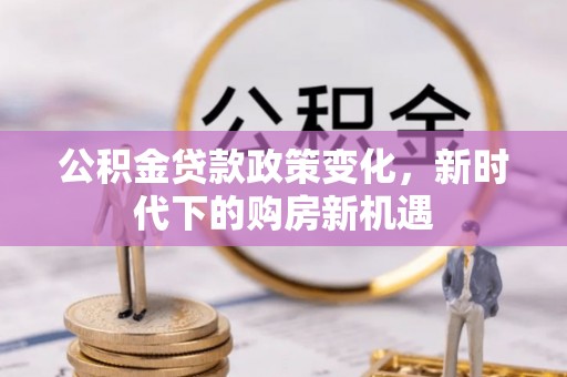 夏津公积金贷款政策变化，新时代下的购房新机遇