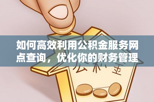 夏津如何高效利用公积金服务网点查询，优化你的财务管理