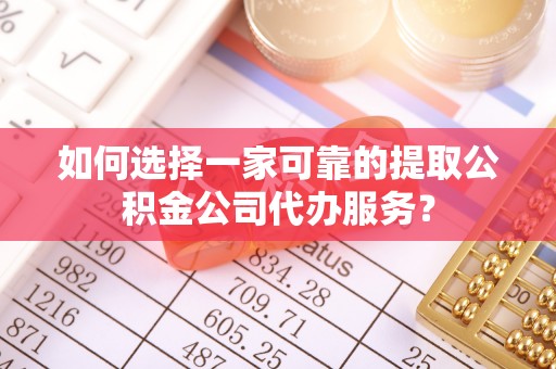 夏津如何选择一家可靠的提取公积金公司代办服务？