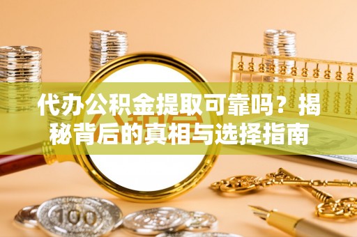 夏津代办公积金提取可靠吗？揭秘背后的真相与选择指南