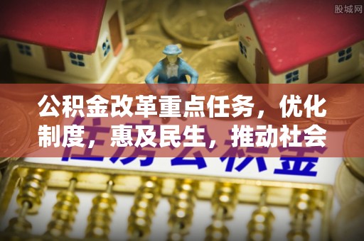夏津公积金改革重点任务，优化制度，惠及民生，推动社会公平发展