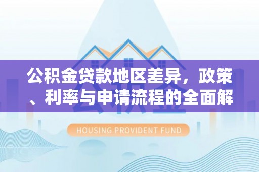 夏津公积金贷款地区差异，政策、利率与申请流程的全面解析