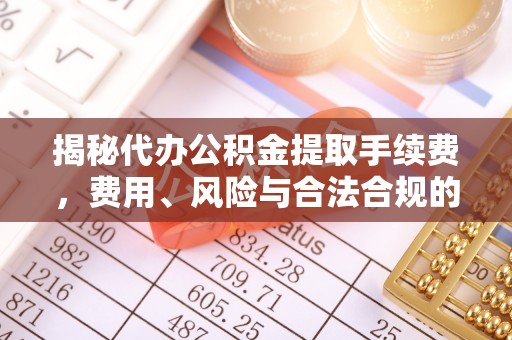 夏津揭秘代办公积金提取手续费，费用、风险与合法合规的全解析