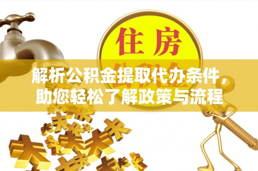 夏津解析公积金提取代办条件，助您轻松了解政策与流程