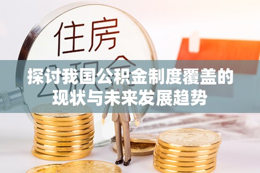 夏津探讨我国公积金制度覆盖的现状与未来发展趋势