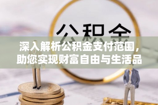 夏津深入解析公积金支付范围，助您实现财富自由与生活品质提升