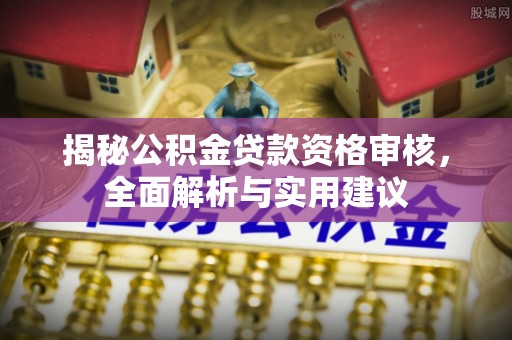 夏津揭秘公积金贷款资格审核，全面解析与实用建议