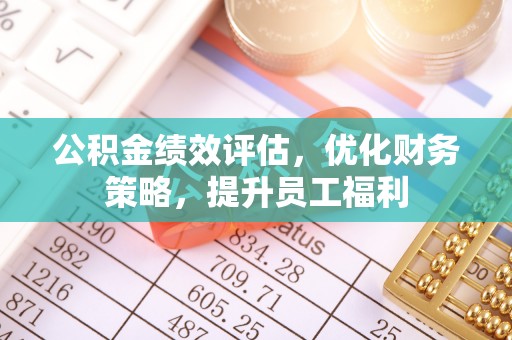 夏津公积金绩效评估，优化财务策略，提升员工福利