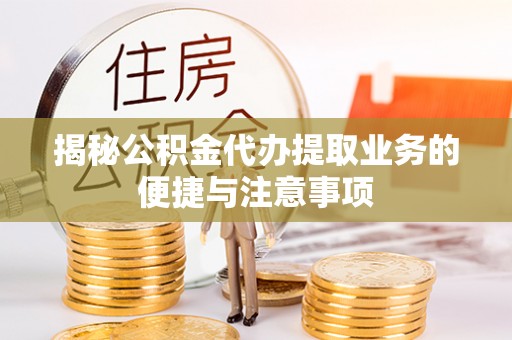 夏津揭秘公积金代办提取业务的便捷与注意事项