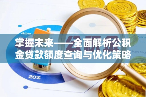 夏津掌握未来——全面解析公积金贷款额度查询与优化策略