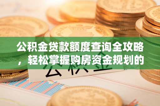 夏津公积金贷款额度查询全攻略，轻松掌握购房资金规划的关键
