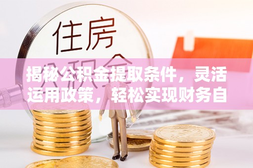 夏津揭秘公积金提取条件，灵活运用政策，轻松实现财务自由
