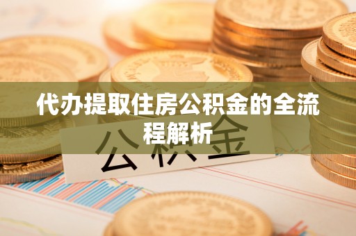 夏津代办提取住房公积金的全流程解析