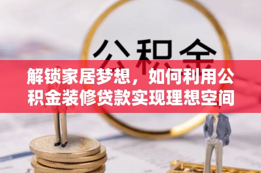 夏津解锁家居梦想，如何利用公积金装修贷款实现理想空间