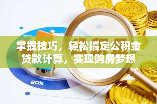 夏津掌握技巧，轻松搞定公积金贷款计算，实现购房梦想