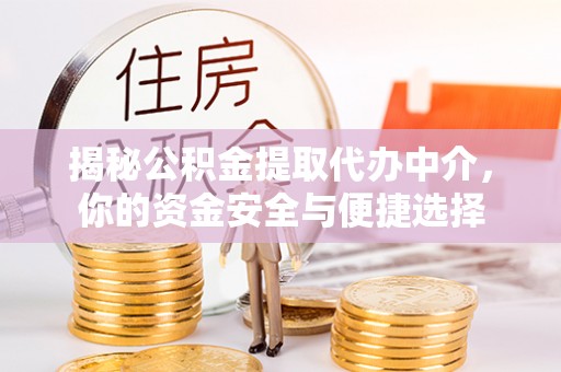 夏津揭秘公积金提取代办中介，你的资金安全与便捷选择