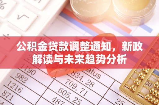 夏津公积金贷款调整通知，新政解读与未来趋势分析