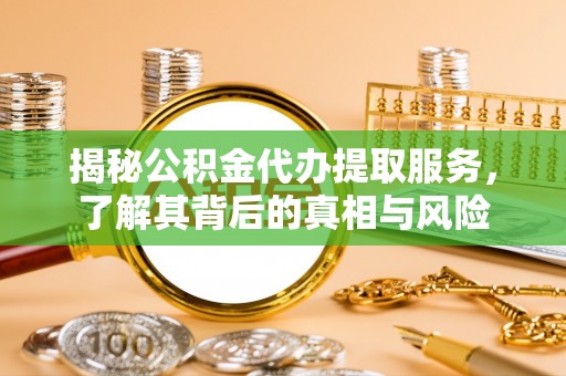 夏津揭秘公积金代办提取服务，了解其背后的真相与风险