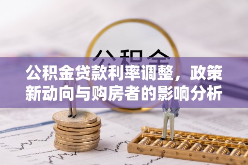 夏津公积金贷款利率调整，政策新动向与购房者的影响分析