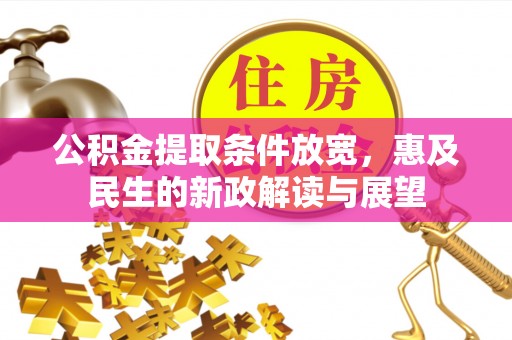 夏津公积金提取条件放宽，惠及民生的新政解读与展望