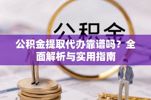 夏津公积金提取代办靠谱吗？全面解析与实用指南