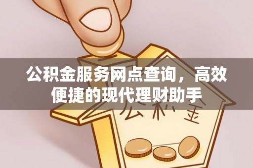 夏津公积金服务网点查询，高效便捷的现代理财助手