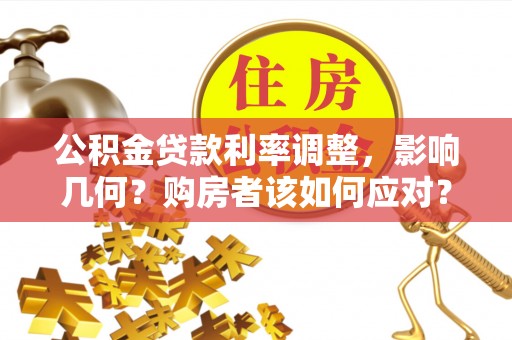 夏津公积金贷款利率调整，影响几何？购房者该如何应对？