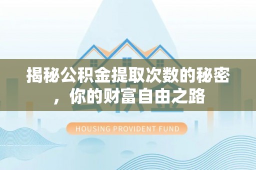 夏津揭秘公积金提取次数的秘密，你的财富自由之路
