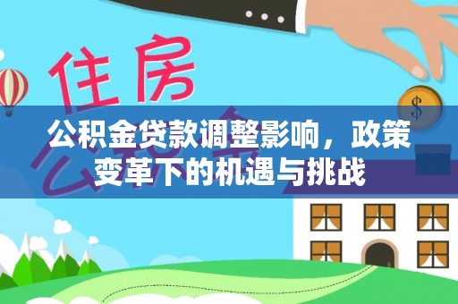 夏津公积金贷款调整影响，政策变革下的机遇与挑战