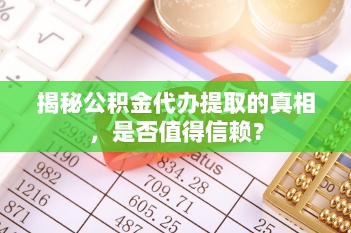 夏津揭秘公积金代办提取的真相，是否值得信赖？