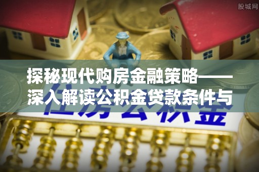 夏津探秘现代购房金融策略——深入解读公积金贷款条件与优势