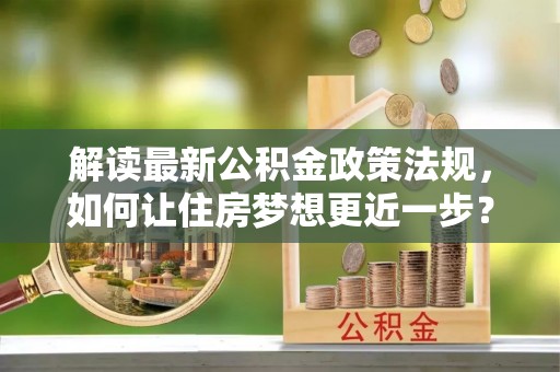 夏津解读最新公积金政策法规，如何让住房梦想更近一步？
