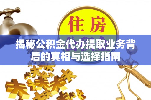 夏津揭秘公积金代办提取业务背后的真相与选择指南