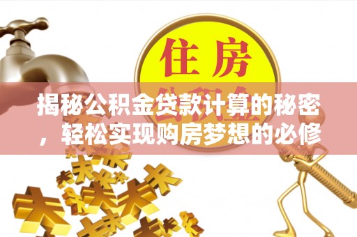 夏津揭秘公积金贷款计算的秘密，轻松实现购房梦想的必修课