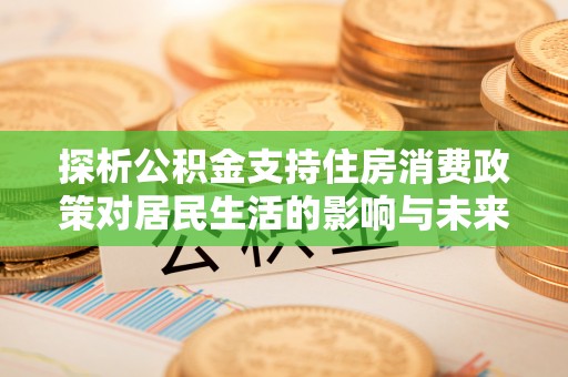 夏津探析公积金支持住房消费政策对居民生活的影响与未来展望