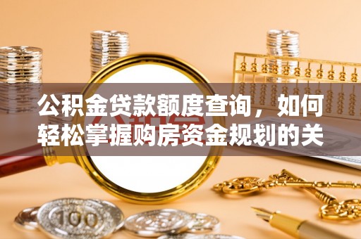 夏津公积金贷款额度查询，如何轻松掌握购房资金规划的关键