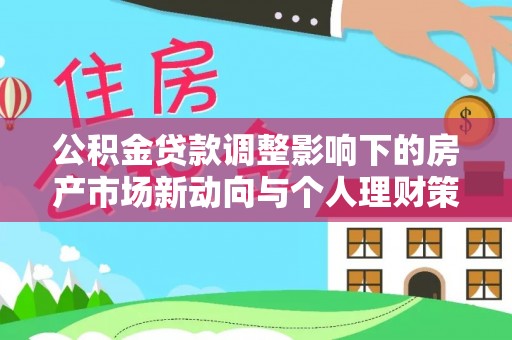夏津公积金贷款调整影响下的房产市场新动向与个人理财策略
