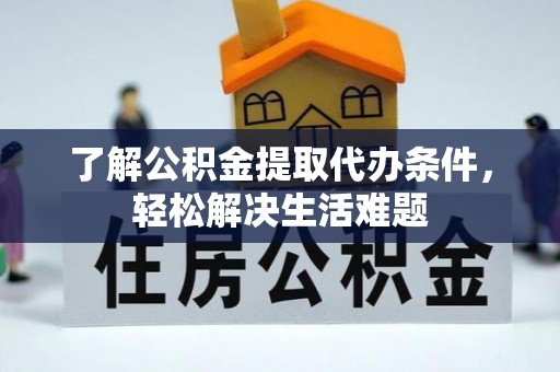 夏津了解公积金提取代办条件，轻松解决生活难题