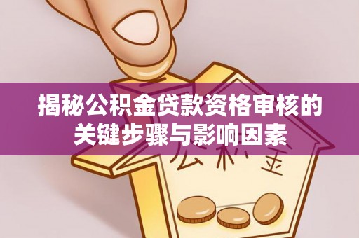 夏津揭秘公积金贷款资格审核的关键步骤与影响因素