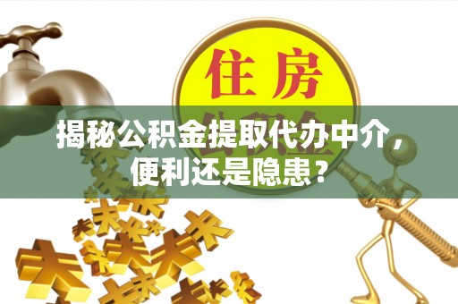 夏津揭秘公积金提取代办中介，便利还是隐患？