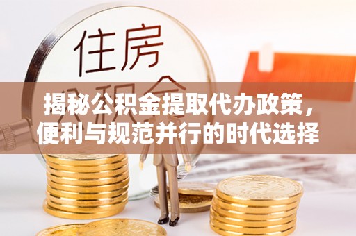 夏津揭秘公积金提取代办政策，便利与规范并行的时代选择