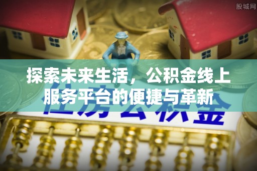 夏津探索未来生活，公积金线上服务平台的便捷与革新