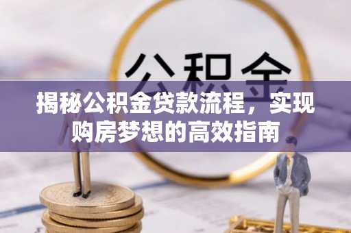 夏津揭秘公积金贷款流程，实现购房梦想的高效指南