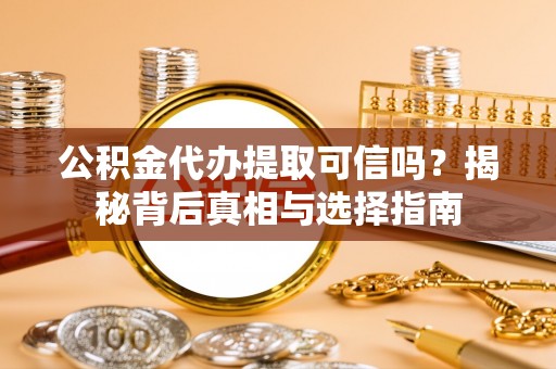 夏津公积金代办提取可信吗？揭秘背后真相与选择指南