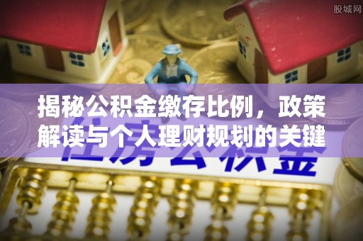夏津揭秘公积金缴存比例，政策解读与个人理财规划的关键