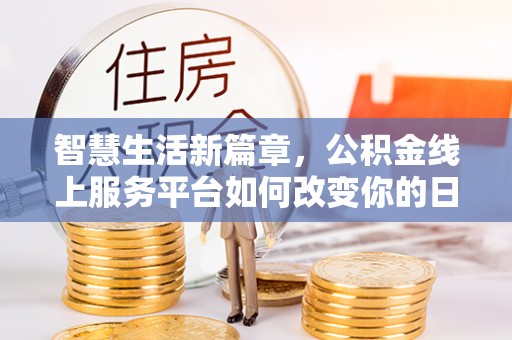 夏津智慧生活新篇章，公积金线上服务平台如何改变你的日常