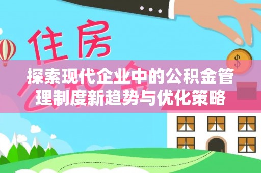 夏津探索现代企业中的公积金管理制度新趋势与优化策略