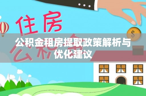 夏津公积金租房提取政策解析与优化建议