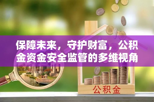 夏津保障未来，守护财富，公积金资金安全监管的多维视角