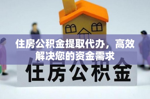 夏津住房公积金提取代办，高效解决您的资金需求